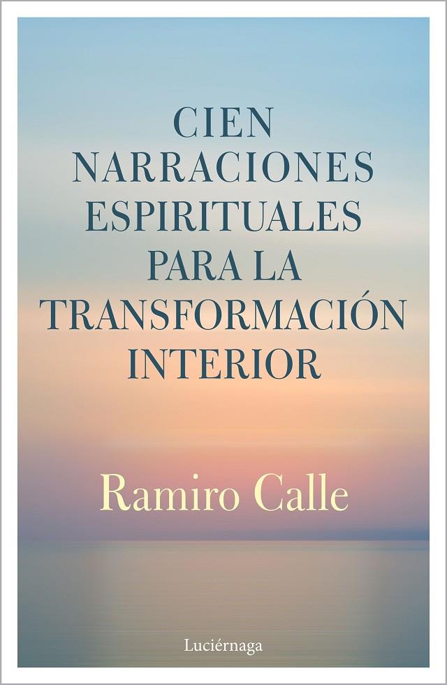 CIEN NARRACIONES ESPIRITUALES PARA LA TRANSFORMACIÓN INTERIOR | 9788412050622 | CALLE, RAMIRO | Llibreria Ombra | Llibreria online de Rubí, Barcelona | Comprar llibres en català i castellà online