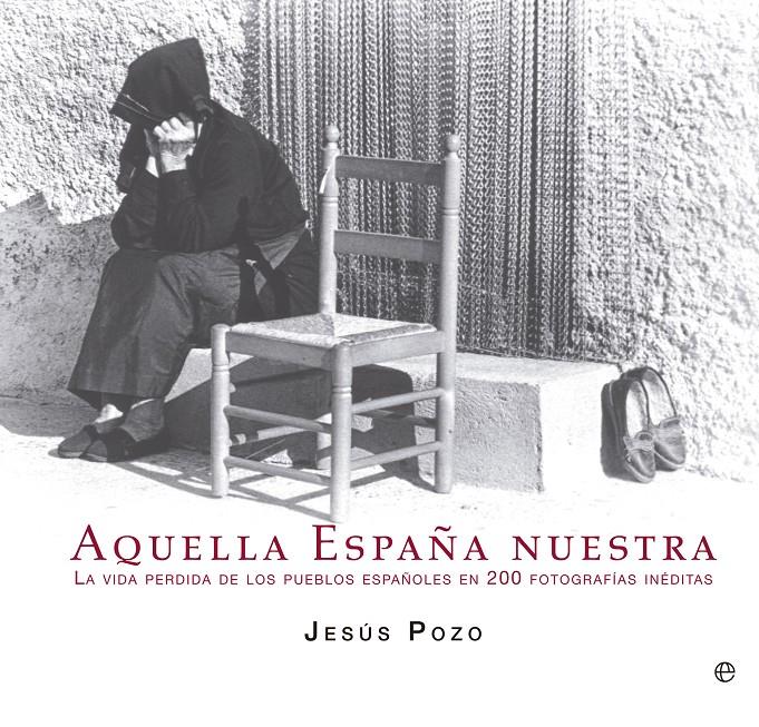 AQUELLA ESPAÑA NUESTRA LA VIDA PERDIDA DE LOS PUEBLOS ESPAÑOLES EN 200 FOTOGRAFIAS INEDITAS | 9788499709765 | JESUS POZO | Llibreria Ombra | Llibreria online de Rubí, Barcelona | Comprar llibres en català i castellà online