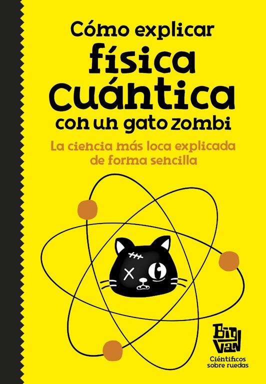 CÓMO EXPLICAR FÍSICA CUÁNTICA CON UN GATO ZOMBI | 9788420484624 | BIG VAN, CIENTIFICOS SOBRE RUEDAS | Llibreria Ombra | Llibreria online de Rubí, Barcelona | Comprar llibres en català i castellà online