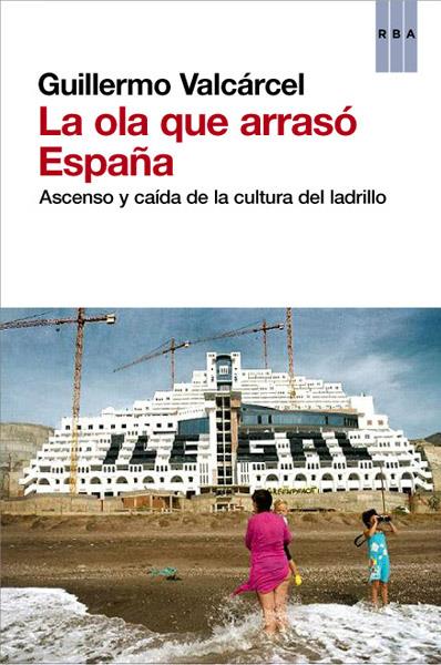 LA OLA QUE ARRASÓ ESPAÑA ASCENSO Y CAIDA DE LA CULTURA DEL LADRILLO | 9788490064733 | GUILLERMO VALCARCEL | Llibreria Ombra | Llibreria online de Rubí, Barcelona | Comprar llibres en català i castellà online