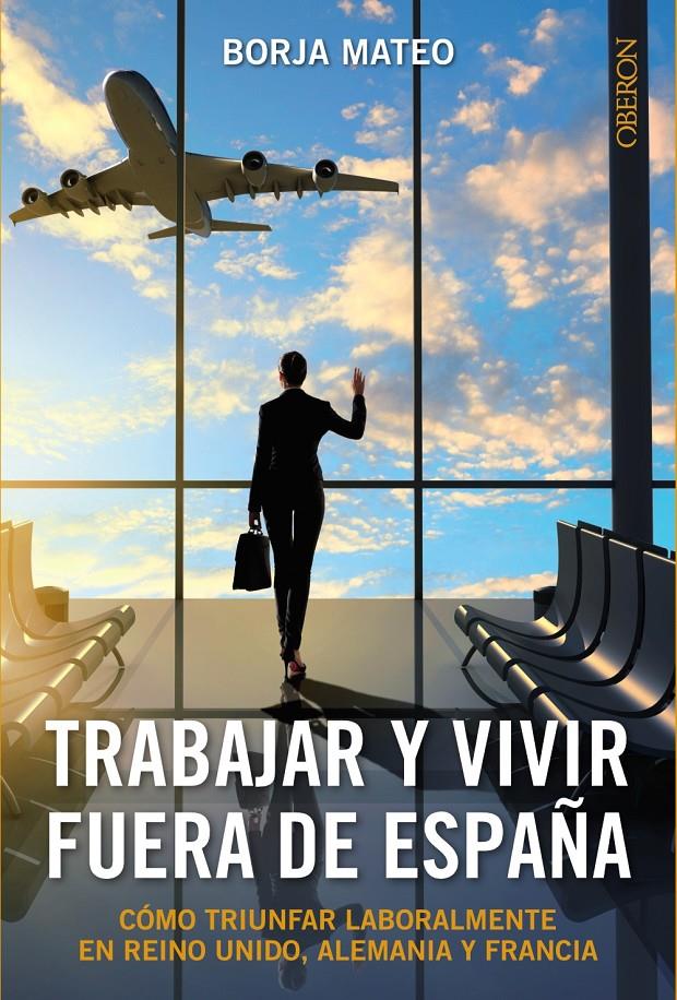 TRABAJAR Y VIVIR FUERA DE ESPAÑA COMO TRIUNFAR LABORALMENTE EN REINO UNIDO ALEMANIA Y FRANCIA | 9788441536272 | BORJA MATEO | Llibreria Ombra | Llibreria online de Rubí, Barcelona | Comprar llibres en català i castellà online