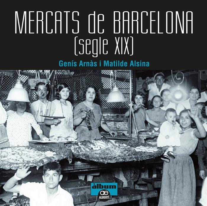 MERCATS DE BARCELONA. SEGLE XIX | 9788472461567 | ARNÀS, GENÍS/ALSINA, MATILDE | Llibreria Ombra | Llibreria online de Rubí, Barcelona | Comprar llibres en català i castellà online