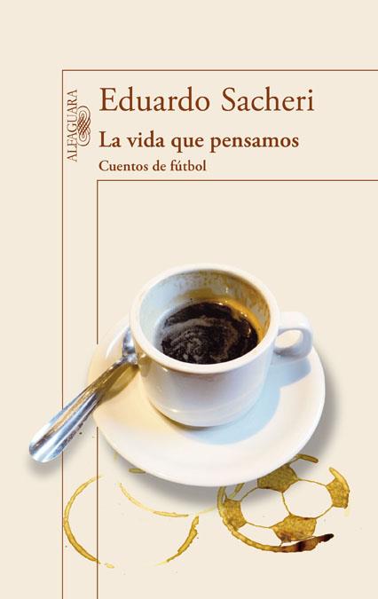 LA VIDA QUE PENSAMOS. CUENTOS DE FÚTBOL | 9788420416342 | SACHERI, EDUARDO | Llibreria Ombra | Llibreria online de Rubí, Barcelona | Comprar llibres en català i castellà online