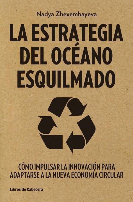 LA ESTRATEGIA DEL OCÉANO ESQUILMADO COMO IMPULSAR LA INNOVACION PARA ADAPTARSE A LA NUEVA ECONOMIA CIRCULAR | 9788494239755 | NADYA ZHEXEMBAYEVA | Llibreria Ombra | Llibreria online de Rubí, Barcelona | Comprar llibres en català i castellà online