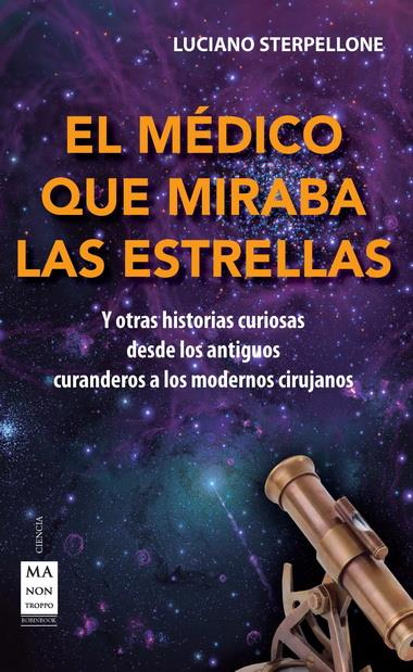 EL MÉDICO QUE MIRABA LAS ESTRELLAS Y OTRAS HISTORIAS CURIOSAS DESDE LOS ANTIGUOS CURANDEROS A LOS MODERNOS CIRUJANOS | 9788415256519 | LUCIANO SERPELLONE | Llibreria Ombra | Llibreria online de Rubí, Barcelona | Comprar llibres en català i castellà online