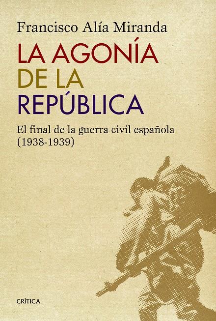 LA AGONÍA DE LA REPÚBLICA EL FINAL DE LA GUERRA CIVIL ESPAÑOLA 1938-1939 | 9788498927771 | FRANCISCO ALÍA MIRANDA | Llibreria Ombra | Llibreria online de Rubí, Barcelona | Comprar llibres en català i castellà online