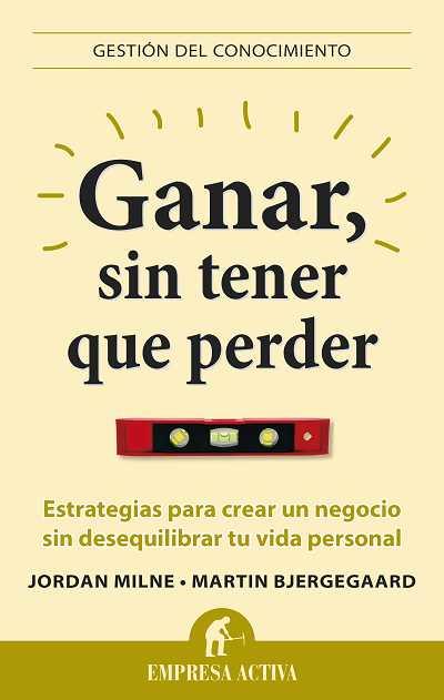 GANAR SIN TENER QUE PERDER ESTRATEGIAS PARA CREAR UN NEGOCIO SIN DESEQUILIBRAR TU VIDA PERSONAL | 9788496627581 | JORDAN MILNE - MARTIN BJERGEGAARD | Llibreria Ombra | Llibreria online de Rubí, Barcelona | Comprar llibres en català i castellà online