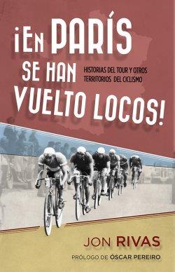 EN PARÍS SE HAN VUELTO LOCOS HISTORIAS DEL TOUR Y OTROS TERRITORIOS DEL CICLISMO | 9788415242697 | JON RIVAS | Llibreria Ombra | Llibreria online de Rubí, Barcelona | Comprar llibres en català i castellà online