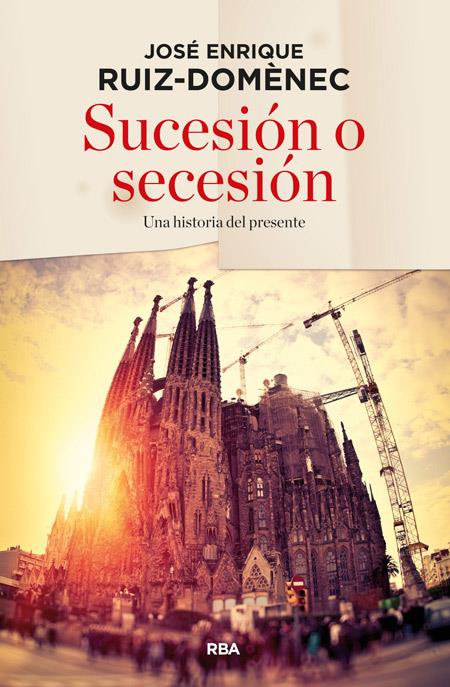 SUCESIÓN O SECESIÓN UNA HISTORIA DEL PRESENTE | 9788490563632 | JOSE ENRIQUE RUIZ-DOMENEC | Llibreria Ombra | Llibreria online de Rubí, Barcelona | Comprar llibres en català i castellà online