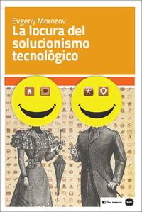 LA LOCURA DEL SOLUCIONISMO TECNOLÓGICO | 9788415917199 | MOROZOV, EVGENY | Llibreria Ombra | Llibreria online de Rubí, Barcelona | Comprar llibres en català i castellà online