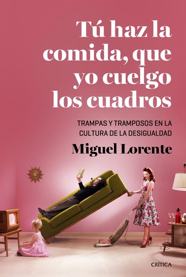 TÚ HAZ LA COMIDA QUE YO CUELGO LOS CUADROS TRAMPAS Y TRAMPOSOS EN LA CULTURA DE LA DESIGUALDAD | 9788498927115 | MIGUEL LORENTE | Llibreria Ombra | Llibreria online de Rubí, Barcelona | Comprar llibres en català i castellà online