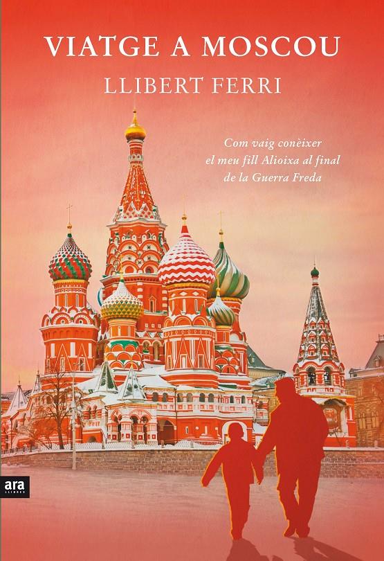 VIATGE A MOSCOU COM VAIG CONEIXER EL MEU FILL ALIOIXA AL FINAL DE LA GUERRA FREDA | 9788415642732 | LLIBERT FERRI | Llibreria Ombra | Llibreria online de Rubí, Barcelona | Comprar llibres en català i castellà online