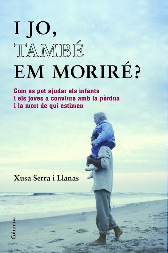 I JO TAMBÉ EM MORIRÉ? COM ES POT AJUDAR ELS INFANTS I ELS JOVES A CONVIURE AMB LA PERDUA I LA MORT DE QUI ESTIMEN | 9788466418393 | XUSA SERRA LLANAS | Llibreria Ombra | Llibreria online de Rubí, Barcelona | Comprar llibres en català i castellà online