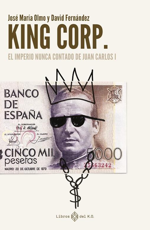 KING CORP. EL IMPERIO NUNCA CONTADO DE JUAN CARLOS I | 9788419119308 | FERNÁNDEZ, DAVID / OLMO, JOSÉ MARÍA | Llibreria Ombra | Llibreria online de Rubí, Barcelona | Comprar llibres en català i castellà online